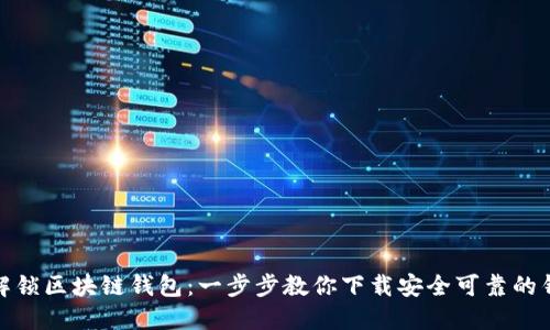 : 解锁区块链钱包：一步步教你下载安全可靠的钱包