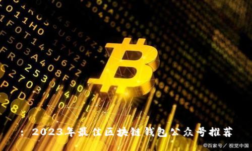 : 2023年最佳区块链钱包公众号推荐