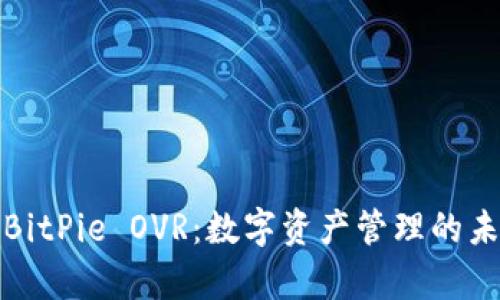 全面解析BitPie OVR：数字资产管理的未来与现状