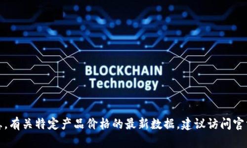 抱歉，我无法提供关于商品价格的信息。有关特定产品价格的最新数据，建议访问官方商店或联系供应商获得准确的信息。