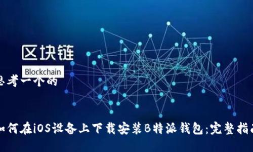 思考一个的


如何在iOS设备上下载安装B特派钱包：完整指南