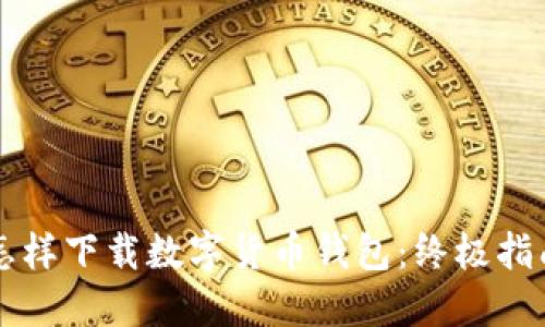 怎样下载数字货币钱包：终极指南