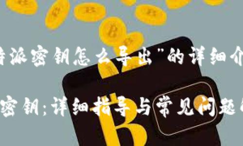以下是关于“b特派密钥怎么导出”的详细介绍和相关内容。

如何导出b特派密钥：详细指导与常见问题解答