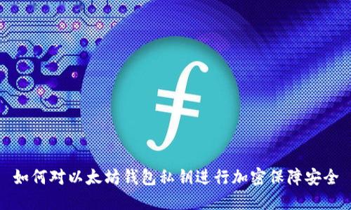 如何对以太坊钱包私钥进行加密保障安全