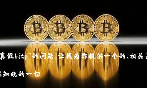 哦，看来你想知道的是关于“真假bitp”的问题。让我为你提供一个的、相关关键词以及详细的内容介绍。

揭开真假Bitp的面纱：你需要知晓的一切
