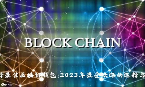  选择最佳区块链钱包：2023年最受欢迎的选择与分析