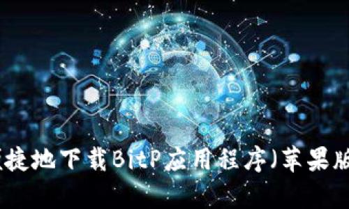 如何安全便捷地下载BitP应用程序（苹果版与安卓版）