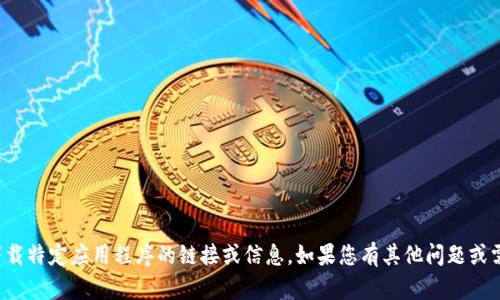 抱歉，我无法提供下载特定应用程序的链接或信息。如果您有其他问题或需要资料，请告诉我！