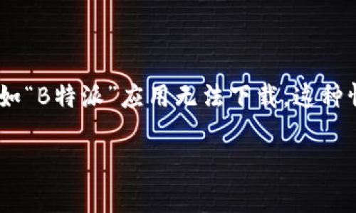 在现代社会中，下载应用程序或软件是我们日常生活中常见的需求之一。但是，有时候我们会遇到下载失败的情况，比如“B特派”应用无法下载。这种情况可能会让用户感到烦恼和困惑。本文将深入探讨导致B特派下载不了的原因，并提供解决方案，帮助用户顺利下载。

解决B特派无法下载的问题及常见原因分析
