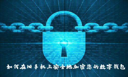  如何在旧手机上安全地加密您的数字钱包