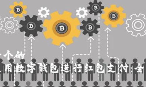 思考一个的  
如何使用数字钱包进行红包支付：全面指南