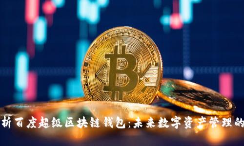 深入解析百度超级区块链钱包：未来数字资产管理的新选择