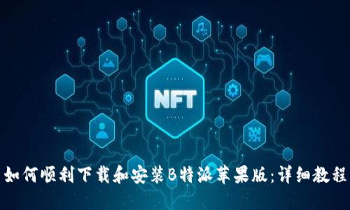 如何顺利下载和安装B特派苹果版：详细教程