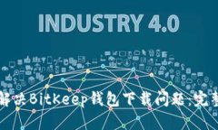 如何解决BitKeep钱包下载问题：完整指南