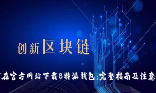 如何在官方网站下载B特派钱包：完整指南及注意事项