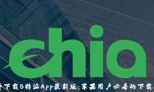 
免费下载B特派App最新版：苹果用户必看的下载指南