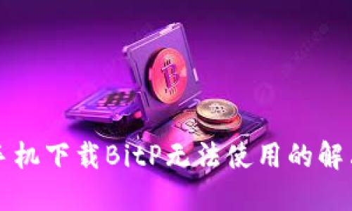 华为手机下载BitP无法使用的解决方法