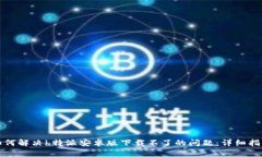 如何解决b特派安卓版下载不了的问题：详细指南