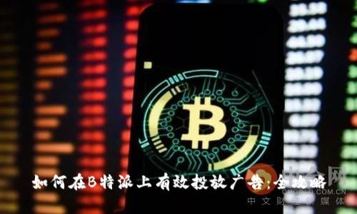 如何在B特派上有效投放广告：全攻略