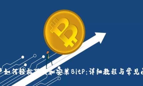 安卓用户如何轻松下载和安装BitP：详细教程与常见问题解答