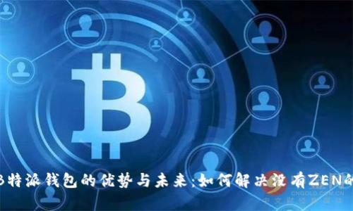探索B特派钱包的优势与未来：如何解决没有ZEN的问题