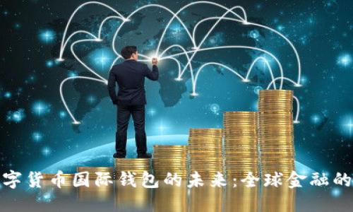 优质  
央行数字货币国际钱包的未来：全球金融的新机遇
