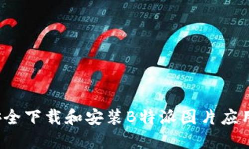 如何安全下载和安装B特派图片应用程序？