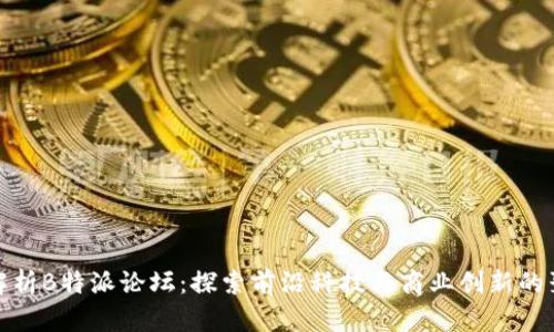 全面解析B特派论坛：探索前沿科技与商业创新的聚集地