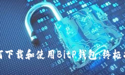 如何下载和使用BitP钱包：终极指南