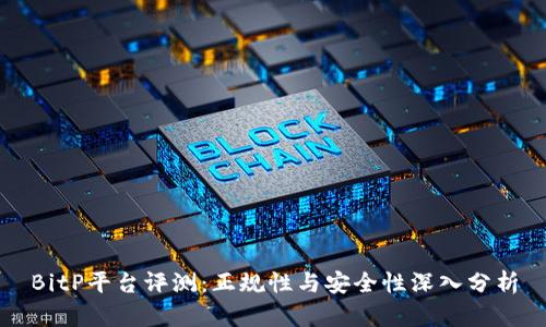 BitP平台评测：正规性与安全性深入分析