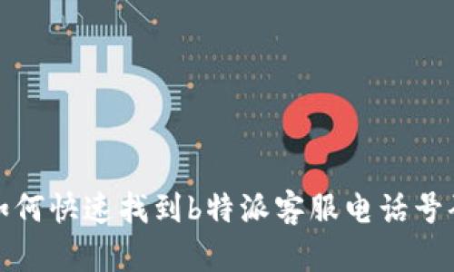 如何快速找到b特派客服电话号码