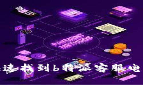 如何快速找到b特派客服电话号码