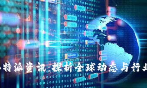 最新B特派资讯：探析全球动态与行业趋势