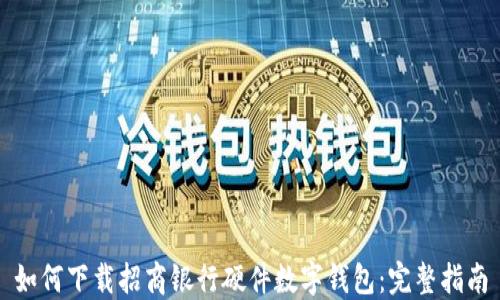 
如何下载招商银行硬件数字钱包：完整指南