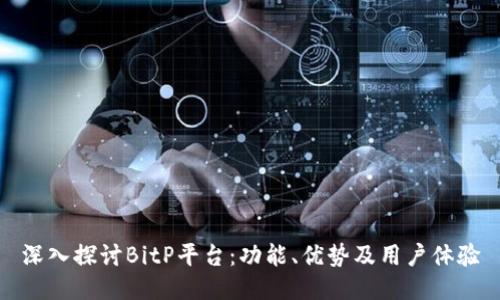 深入探讨BitP平台：功能、优势及用户体验