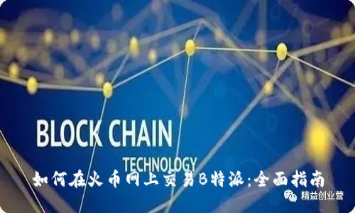 如何在火币网上交易B特派：全面指南