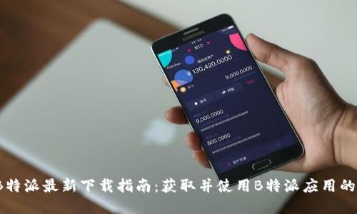 2023年B特派最新下载指南：获取并使用B特派应用的完整教程