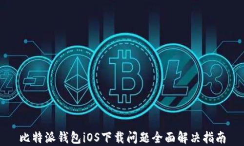
比特派钱包iOS下载问题全面解决指南
