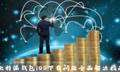 比特派钱包iOS下载问题全面解决指南