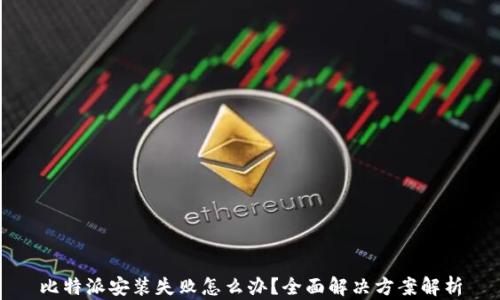 
比特派安装失败怎么办？全面解决方案解析