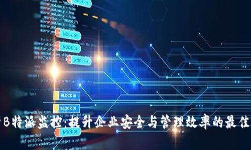 深度解析B特派监控：提升企业安全与管理效率的最佳解决方案