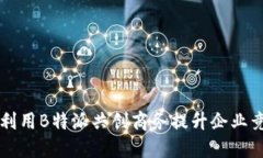 如何利用B特派共创商务提升企业竞争力