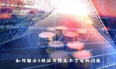 如何解决B特派刀锋充不了电的问题