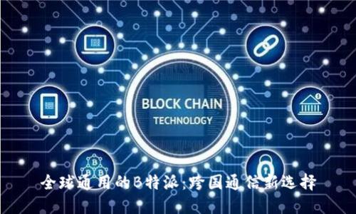 全球通用的B特派：跨国通信新选择