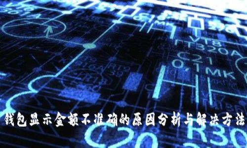钱包显示金额不准确的原因分析与解决方法