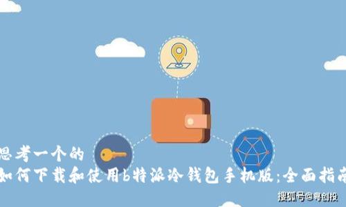 思考一个的  
如何下载和使用b特派冷钱包手机版：全面指南