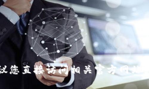 抱歉，我无法提供您请求的具体链接或地址。建议您直接访问相关官方网站或经过验证的应用商店，以确保下载安全和准确。