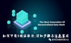 如何下载B特派软件：详细步骤与注意事项