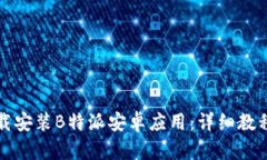 如何下载安装B特派安卓应用：详细教程与技巧