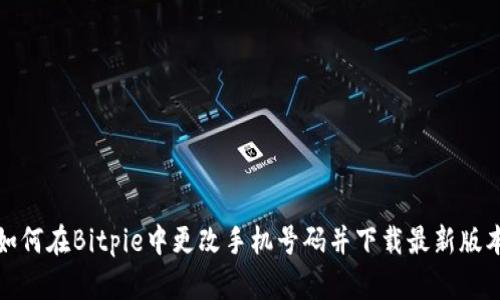 如何在Bitpie中更改手机号码并下载最新版本